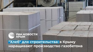 В Крыму наращивают производство газобетона из-за активного строительства