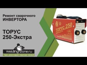Подробный ремонт с разбором ТОРУС 250-Экстра в сервисном центре Зона-Сварки.РФ | Ремонт сварки
