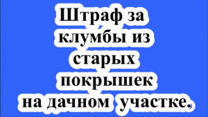 Штраф за клумбы из старых покрышек на дачном участке.