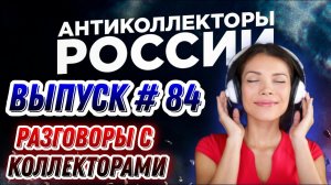 РАЗГОВОРЫ С КОЛЛЕКТОРАМИ, ЗВОНОК КОЛЛЕКТОРА, АНТИКОЛЛЕКТОРЫ РОССИИ / ВЫПУСК 84