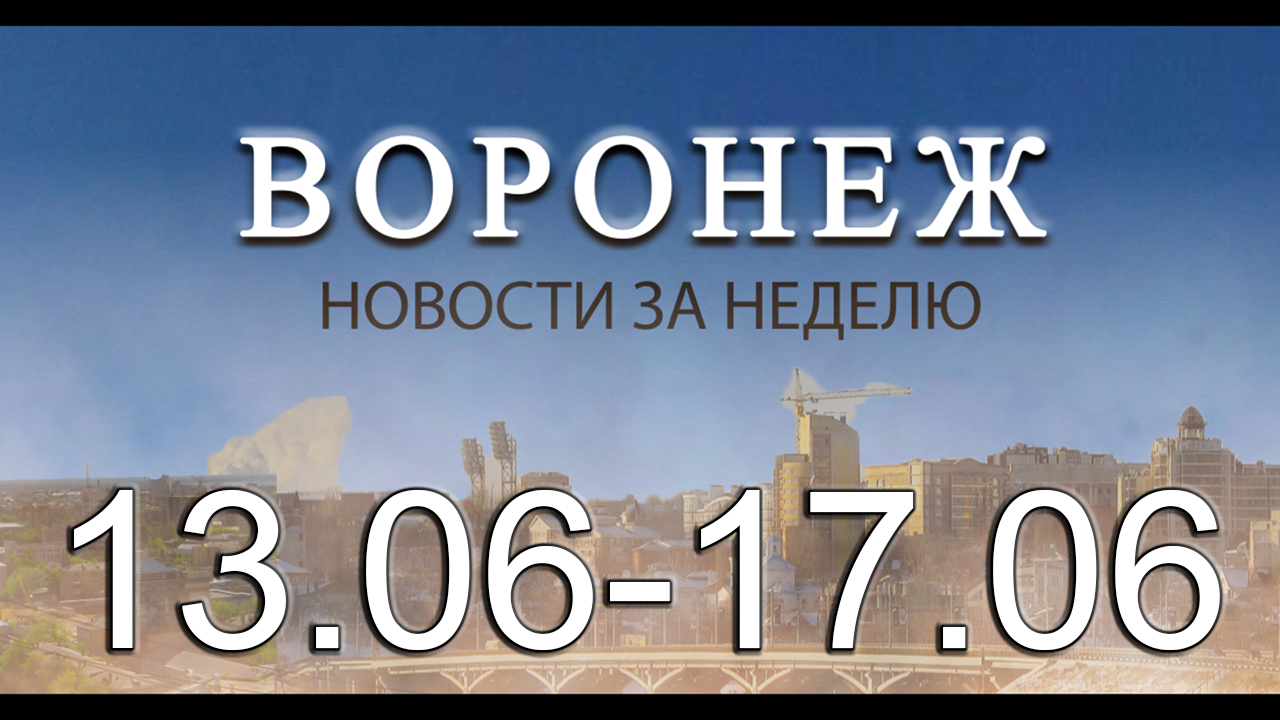 Новости Воронежа (13 июня - 17 июня)