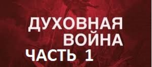 ДУХОВНАЯ  ВОЙНА  часть1