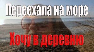 Переехала на море  Хочу в деревню Скучаю по юности
