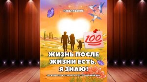 Жизнь после жизни есть. Я знаю! 100 вопросов и ответов про потусторонний мир (Павел Иванов) Книга