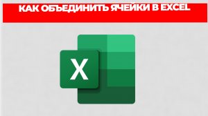 КАК ОБЪЕДИНИТЬ ЯЧЕЙКИ В EXCEL