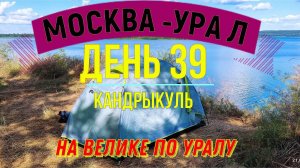 ВЕЛОПУТЕШЕСТВИЕ  В ОДИНОЧКУ | (ДЕНЬ 39) | НА ВЕЛОСИПЕДЕ ПО УРАЛУ | КАНДРЫКУЛЬ
