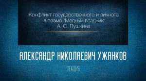 Конфликт государственного и личного в поэме А. С. Пушкина «Медный всадник». Проф. А. Н. Ужанков