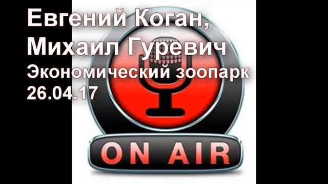 Евгений Коган, Михаил Гуревич Экономический зоопарк 26 04 17 смотреть онлайн