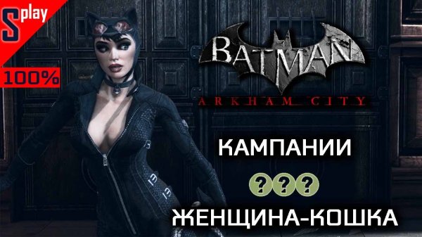Batman Arkham City на 100% - Кампании - Женщина-Кошка (s-play, splay)
