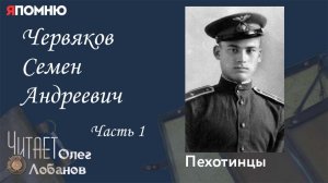 Червяков Семен Андреевич Часть 1. Проект «Я помню» Артема Драбкина. Пехотинцы..