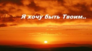 Я хочу быть Твоим..