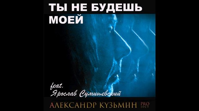 ТЫ НЕ БУДЕШЬ МОЕЙ Ярослав Сумишевский, автор Александр Кузьмин смотреть онлайн