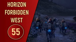 ПРОХОЖДЕНИЕ - HORIZON FORBIDDEN WEST - ЧАСТЬ 55