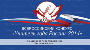 Всероссийский конкурс «Учитель года России-2014»
Гандалоева Хава Нурадиновна
Биология 8 класс