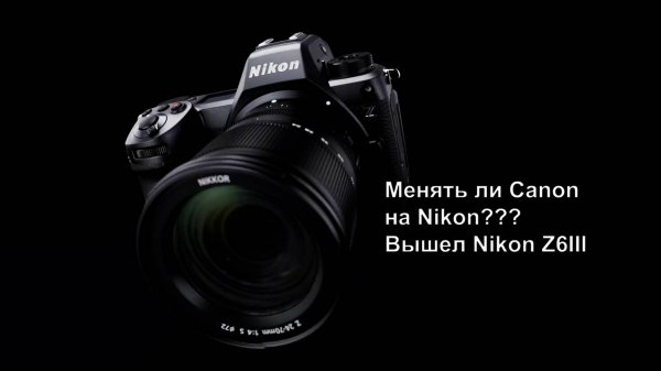Nikon Z6III. Переходить ли с Canon на Nikon?