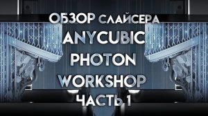 Обзор слайсера Anycubic Photon Workshop интерфейс и базовые возможности