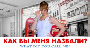 КАК ВЫ МЕНЯ НАЗВАЛИ?