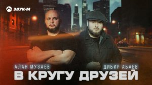 Алан Музаев, Дибир Абаев - В кругу друзей | Премьера трека 2024