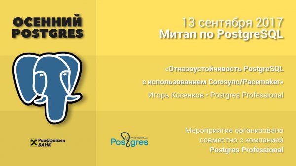 13 ноября 2017 PostgreSQL MeetUp «Отказоустойчивость PostgreSQL с использованием Corosync/Pacemaker»