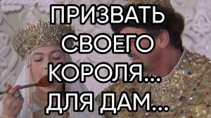 ПРИЗВАТЬ СВОЕГО КОРОЛЯ...ДЛЯ ДАМ...