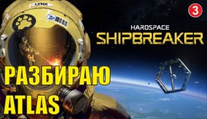 Hardspace Shipbreaker - Разбираю Atlas