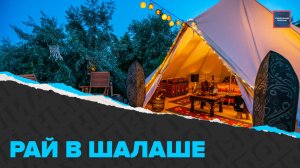 Современный глэмпинг | Новый взгляд на туризм  | Специальный репортаж