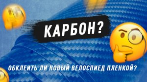 Обклеить новый карбоновый велосипед «Плёнкой» или и так сойдет ?