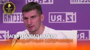 «Двигается, меняет стойки»: Папин назвал Валеру нестандартным соперником