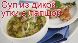 Рецепты из утки кряквы - как приготовить утки кряквы пошаговый рецепт - Суп из дикой утки с лапшой