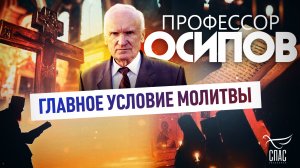 ПРОФЕССОР ОСИПОВ: ГЛАВНОЕ УСЛОВИЕ МОЛИТВЫ