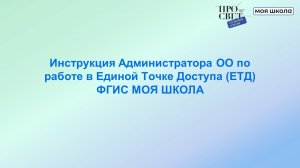 Инструкция Администратора ОО по работе в Единой Точке Доступа (ЕТД) ФГИС МОЯ ШКОЛА
