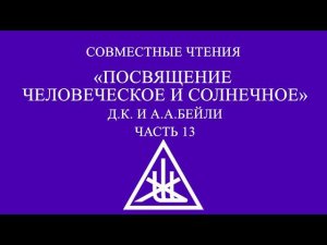 Совместное чтение «Посвящение: человеческое и солнечное» Алиса А. Бейли и Д.К. Часть 13.