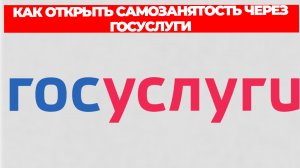 КАК ОТКРЫТЬ САМОЗАНЯТОСТЬ ЧЕРЕЗ ГОСУСЛУГИ