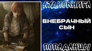 АУДИОКНИГА ПОПАДАНЦЫ: ВНЕБРАЧНЫЙ СЫН