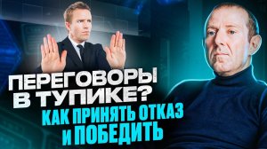 Отказ в переговорах - НЕ КОНЕЦ. Как Обратить Ситуацию в Свою Пользу