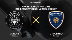 30/07 15:55 FONBET Кубок России по футболу сезона 2024-2025 гг. 2DROTS - Строгино