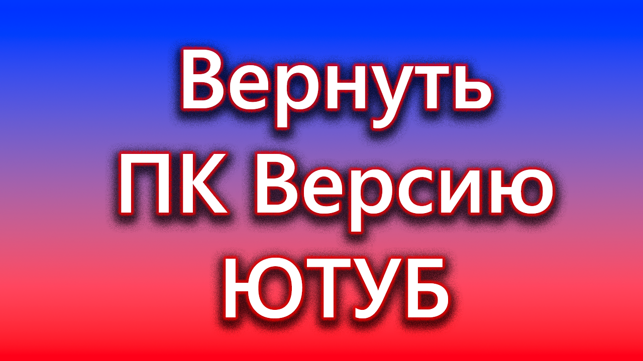 Как вернуть компьютерную версию ютуб. смотреть онлайн