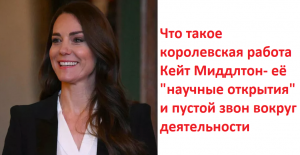 Что такое королевская работа Кейт Миддлтон- её "научные открытия" и пустой звон вокруг деятельности