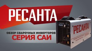 РЕСАНТА ОБЗОР сварочных инверторов серии САИ