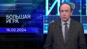 Большая игра. Часть 1. Выпуск от 16.02.2024