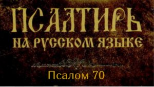 Псалом 70. На Тебя, Господи, уповаю, да не постыжусь вовек. По правде Твоей избавь меня и освободи