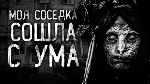 МОЯ СОСЕДКА СОШЛА С УМА! Страшные истории на ночь. Страшилки. Жуткие истории