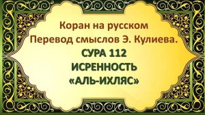 Коран на русскомПеревод смыслов Э. Кулиева.СУРА 112 ИСКРЕННОСТЬ(АЛЬ-ИХЛЯС)