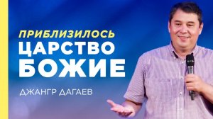 Приблизилось царство Божие – Джангр Дагаев | Благая весть онлайн