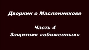 Дворкин о Масленникове. Часть 4. Защитник «обиженных»