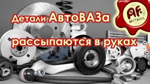 Детали АвтоВАЗа рассыпаются в руках