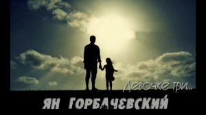 Ян Горбачевский - Девочке три ...