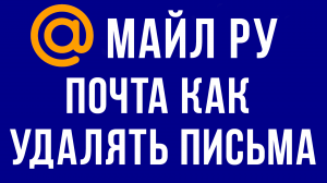ПОЧТА МАЙЛ КАК УДАЛЯТЬ ПИСЬМА