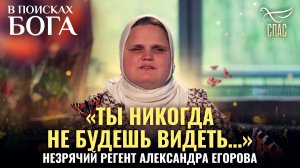 «ТЫ НИКОГДА НЕ БУДЕШЬ ВИДЕТЬ…». НЕЗРЯЧИЙ РЕГЕНТ АЛЕКСАНДРА ЕГОРОВА. В ПОИСКАХ БОГА
