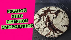 Хлеб с чёрной смородиной: РЖАНОЙ на закваске